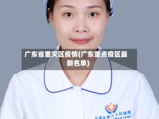 广东省重灾区疫情(广东重点疫区最新名单)