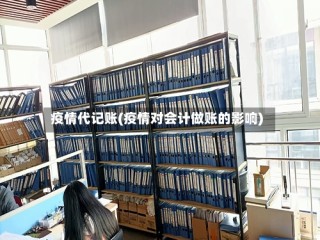 疫情代记账(疫情对会计做账的影响)