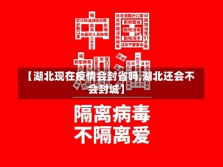 【湖北现在疫情会封省吗,湖北还会不会封城】