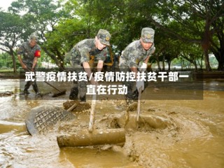 武警疫情扶贫/疫情防控扶贫干部一直在行动
