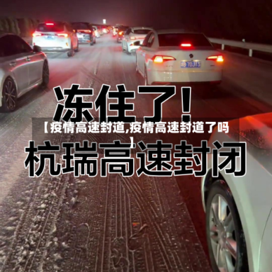 【疫情高速封道,疫情高速封道了吗】