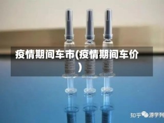 疫情期间车市(疫情期间车价)