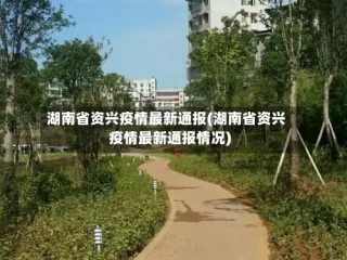 湖南省资兴疫情最新通报(湖南省资兴疫情最新通报情况)