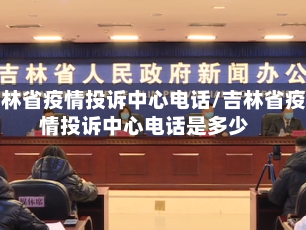 吉林省疫情投诉中心电话/吉林省疫情投诉中心电话是多少