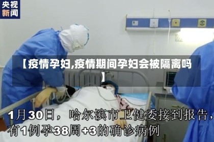 【疫情孕妇,疫情期间孕妇会被隔离吗】