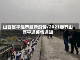 山西省平遥市最新疫情/2021春节山西平遥疫情通知