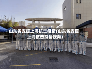山东省支援上海抗击疫情(山东省支援上海抗击疫情视频)