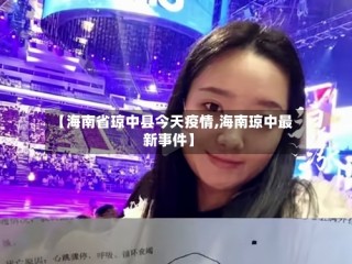 【海南省琼中县今天疫情,海南琼中最新事件】