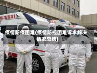 疫情防疫困难(疫情防控困难诉求解决情况总结)