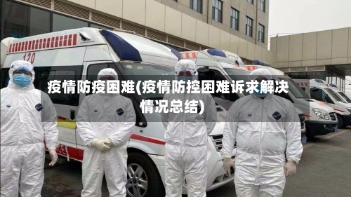 疫情防疫困难(疫情防控困难诉求解决情况总结)