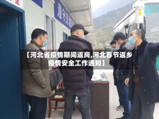 【河北省疫情期间返岗,河北春节返乡疫情安全工作通知】