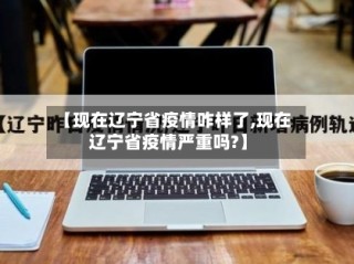 【现在辽宁省疫情咋样了,现在辽宁省疫情严重吗?】