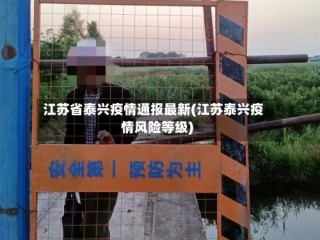 江苏省泰兴疫情通报最新(江苏泰兴疫情风险等级)