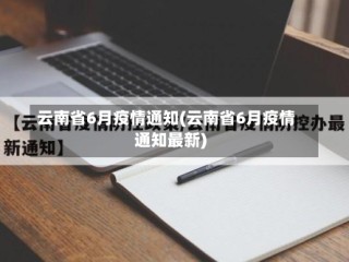 云南省6月疫情通知(云南省6月疫情通知最新)