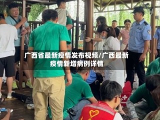 广西省最新疫情发布视频/广西最新疫情新增病例详情
