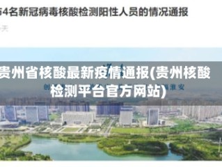 贵州省核酸最新疫情通报(贵州核酸检测平台官方网站)