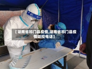 【湖南省祁门县疫情,湖南省祁门县疫情防控电话】