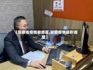 【安徽省疫情敏感区,安徽疫情级别调整】