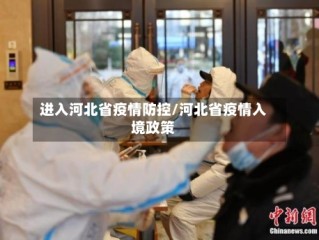 进入河北省疫情防控/河北省疫情入境政策