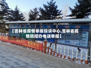 【吉林省疫情举报投诉中心,吉林省疫情防控办电话举报】