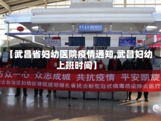 【武昌省妇幼医院疫情通知,武昌妇幼上班时间】