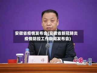 安徽省疫情发布会(安徽省新冠肺炎疫情防控工作新闻发布会)