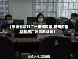 【贵州省应对广州疫情政策,贵州疫情防控对广州最新政策】