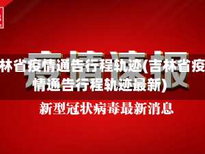 吉林省疫情通告行程轨迹(吉林省疫情通告行程轨迹最新)