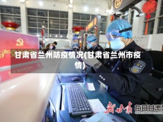 甘肃省兰州防疫情况(甘肃省兰州市疫情)