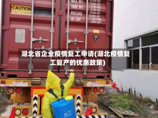 湖北省企业疫情复工申请(湖北疫情复工复产的优惠政策)