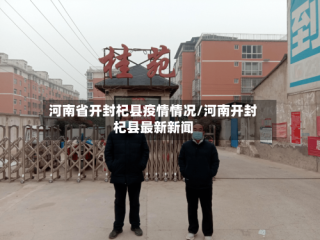 河南省开封杞县疫情情况/河南开封杞县最新新闻