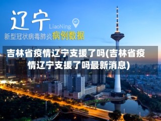 吉林省疫情辽宁支援了吗(吉林省疫情辽宁支援了吗最新消息)