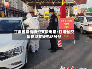 甘肃省疫情物资支援电话/甘肃省疫情物资支援电话号码