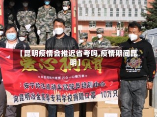 【昆明疫情会推迟省考吗,疫情期间昆明】