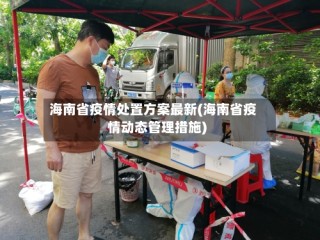 海南省疫情处置方案最新(海南省疫情动态管理措施)
