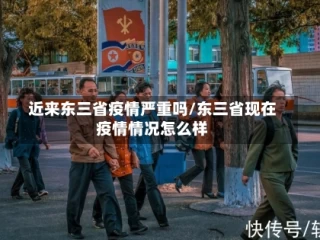 近来东三省疫情严重吗/东三省现在疫情情况怎么样