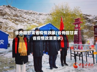 省外回甘肃省疫情政策(省外回甘肃省疫情政策要求)