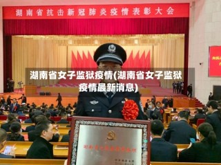湖南省女子监狱疫情(湖南省女子监狱疫情最新消息)
