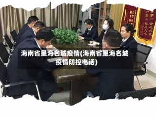 海南省星海名城疫情(海南省星海名城疫情防控电话)