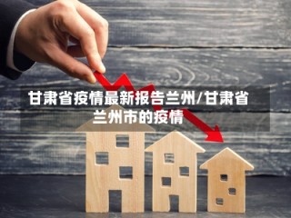 甘肃省疫情最新报告兰州/甘肃省兰州市的疫情