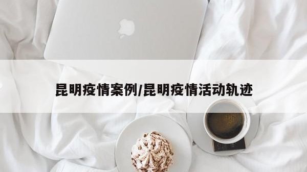 昆明疫情案例/昆明疫情活动轨迹