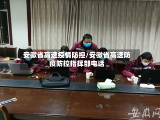 安徽省高速疫情防控/安徽省高速防疫防控指挥部电话