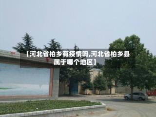 【河北省柏乡有疫情吗,河北省柏乡县属于哪个地区】
