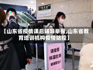 【山东省疫情课后辅导举报,山东省教育培训机构疫情防控】