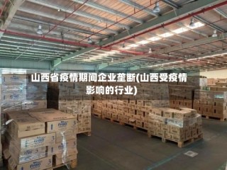 山西省疫情期间企业垄断(山西受疫情影响的行业)