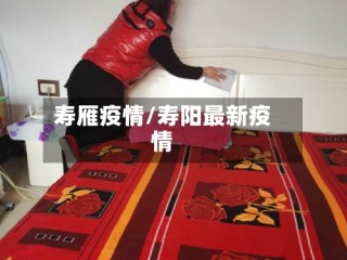 寿雁疫情/寿阳最新疫情
