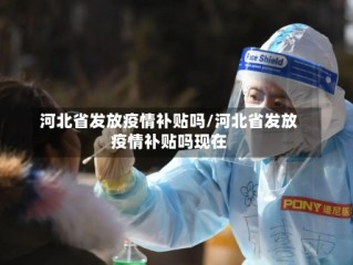 河北省发放疫情补贴吗/河北省发放疫情补贴吗现在