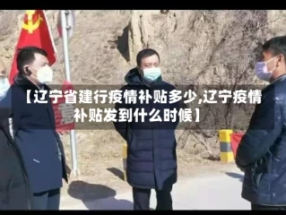 【辽宁省建行疫情补贴多少,辽宁疫情补贴发到什么时候】