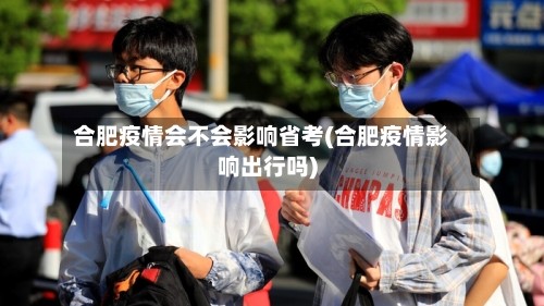 合肥疫情会不会影响省考(合肥疫情影响出行吗)