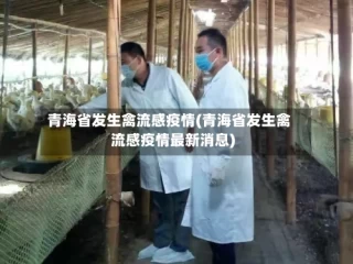 青海省发生禽流感疫情(青海省发生禽流感疫情最新消息)